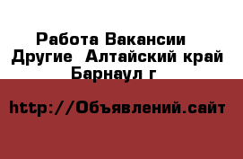 Работа Вакансии - Другие. Алтайский край,Барнаул г.